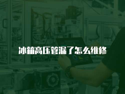 冰箱高壓管漏了怎么維修
