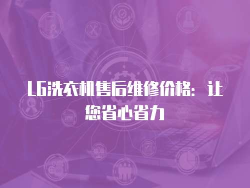 LG洗衣機售后維修價格：讓您省心省力