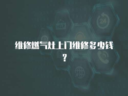 維修燃氣灶上門維修多少錢？