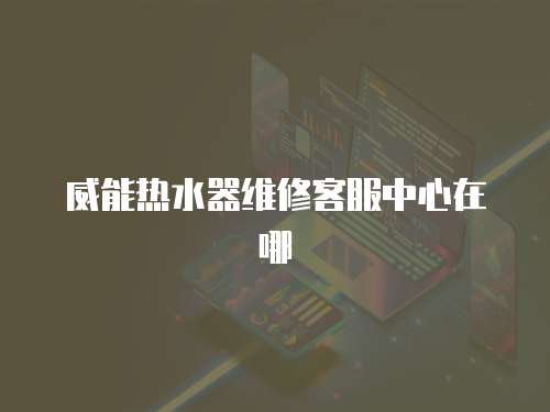 威能熱水器維修客服中心在哪