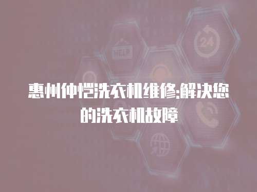 惠州仲愷洗衣機(jī)維修:解決您的洗衣機(jī)故障