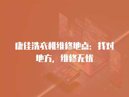 康佳洗衣機維修地點：找對地方，維修無憂