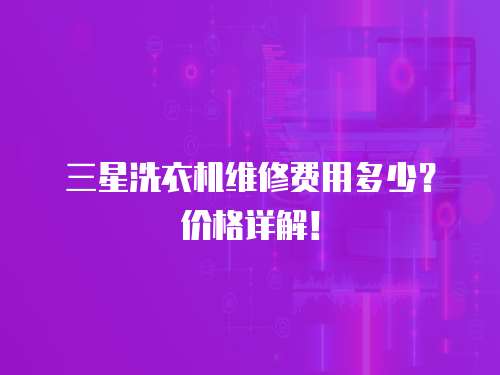  三星洗衣機維修費用多少？價格詳解！