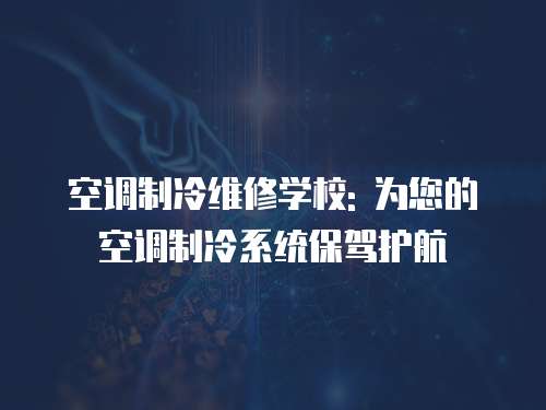 空調制冷維修學校: 為您的空調制冷系統保駕護航