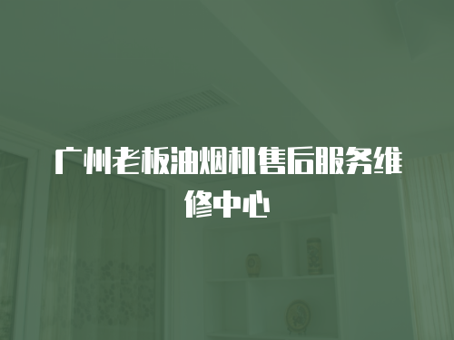 廣州老板油煙機(jī)售后服務(wù)維修中心