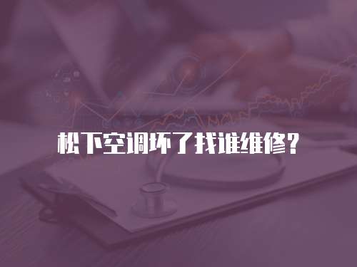 松下空調壞了找誰維修？