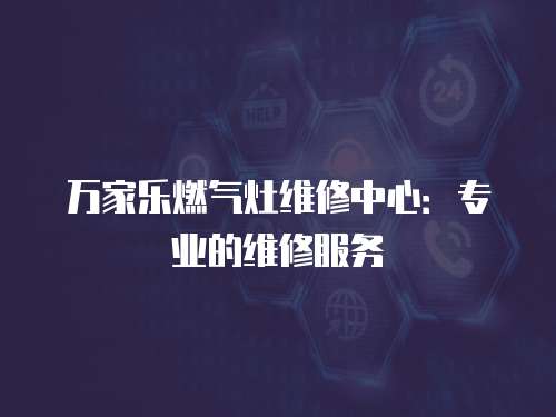 萬家樂燃氣灶維修中心：專業的維修服務