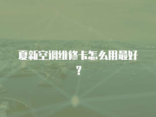 夏新空調維修卡怎么用最好？