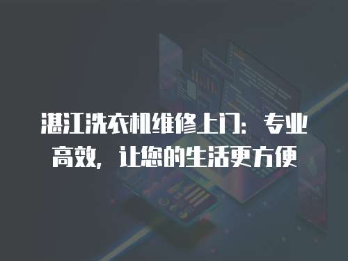 湛江洗衣機維修上門：專業(yè)高效，讓您的生活更方便