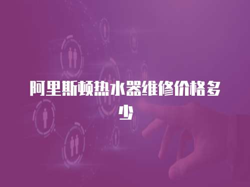 阿里斯頓熱水器維修價格多少