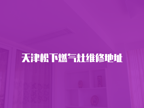 天津松下燃氣灶維修地址