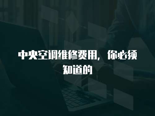 中央空調(diào)維修費(fèi)用，你必須知道的