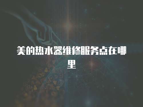 美的熱水器維修服務點在哪里