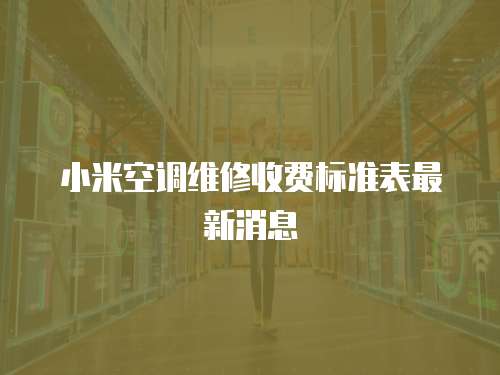 小米空調維修收費標準表最新消息
