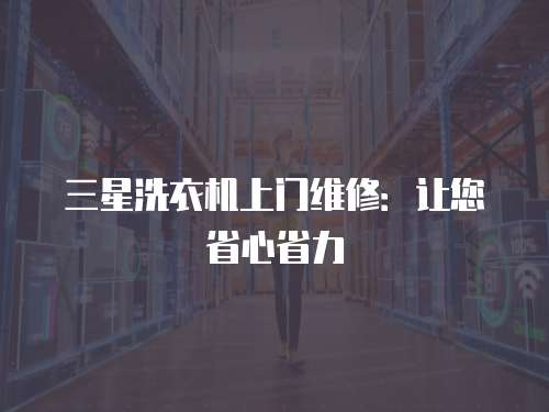 三星洗衣機(jī)上門維修：讓您省心省力