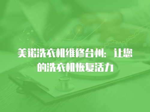 美諾洗衣機(jī)維修臺(tái)州：讓您的洗衣機(jī)恢復(fù)活力