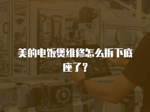 美的電飯煲維修怎么拆下底座了？