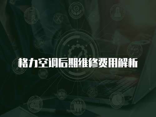 格力空調后期維修費用解析