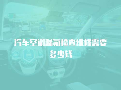 汽車空調漏氟檢查維修需要多少錢