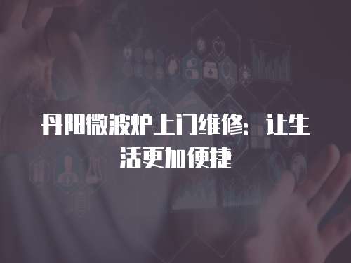 丹陽微波爐上門維修：讓生活更加便捷