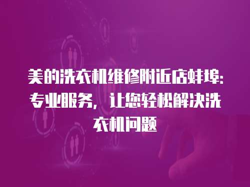美的洗衣機維修附近店蚌埠：專業服務，讓您輕松解決洗衣機問題