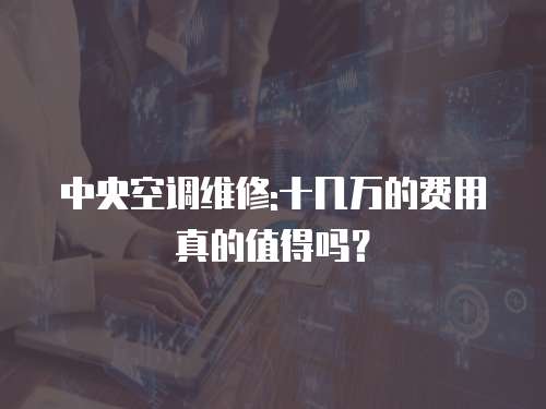 中央空調(diào)維修:十幾萬(wàn)的費(fèi)用真的值得嗎？