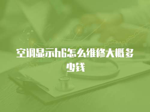 空調顯示h6怎么維修大概多少錢