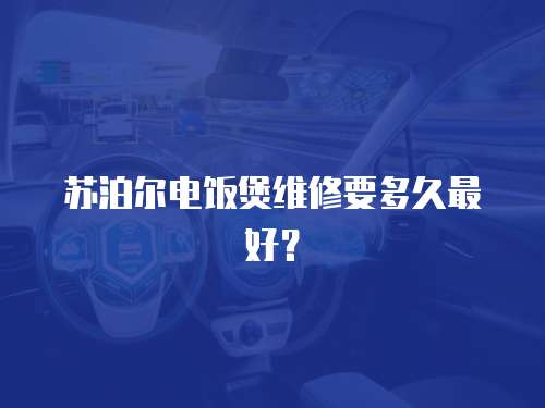 蘇泊爾電飯煲維修要多久最好？