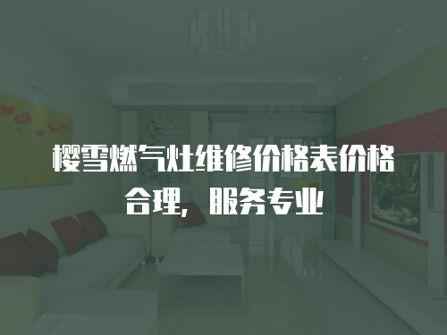櫻雪燃氣灶維修價格表價格合理，服務專業