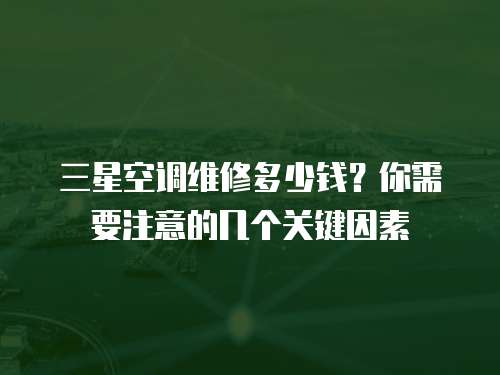 三星空調維修多少錢？你需要注意的幾個關鍵因素