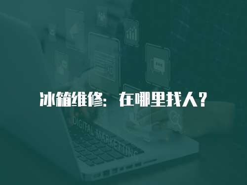 冰箱維修：在哪里找人？