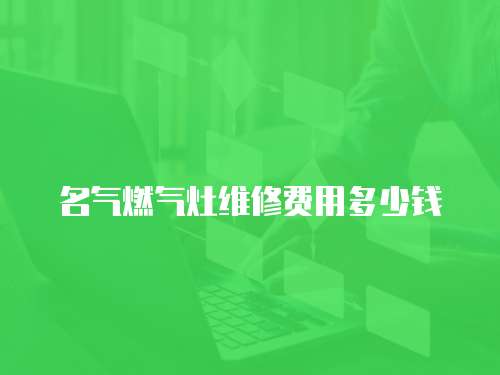 名氣燃氣灶維修費用多少錢