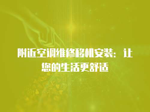 附近空調(diào)維修移機(jī)安裝：讓您的生活更舒適