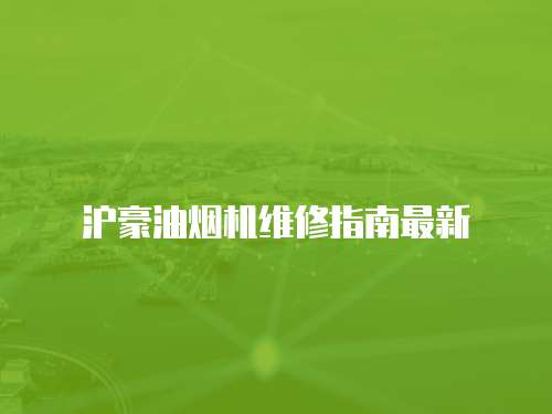 滬豪油煙機維修指南最新