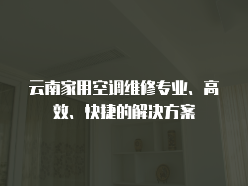 云南家用空調(diào)維修專業(yè)、高效、快捷的解決方案