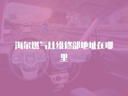 海爾燃?xì)庠罹S修部地址在哪里