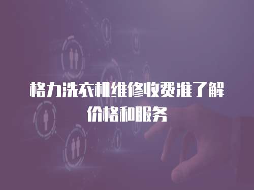 格力洗衣機維修收費準了解價格和服務