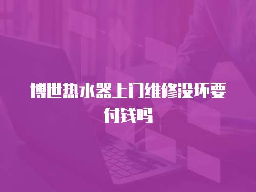 博世熱水器上門維修沒壞要付錢嗎