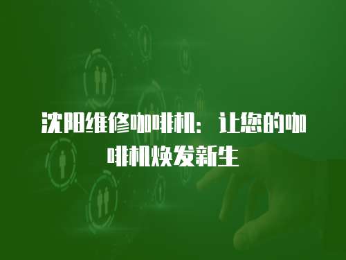 沈陽維修咖啡機：讓您的咖啡機煥發新生