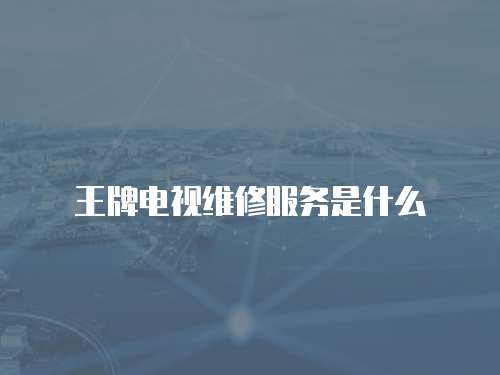 王牌電視維修服務是什么
