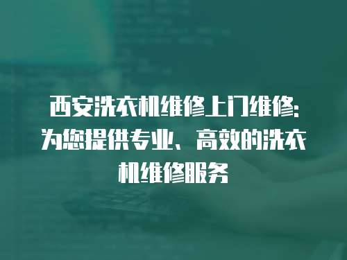 西安洗衣機維修上門維修: 為您提供專業(yè)、高效的洗衣機維修服務(wù)