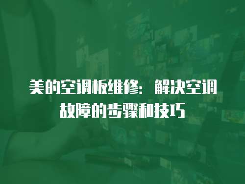 美的空調(diào)板維修：解決空調(diào)故障的步驟和技巧