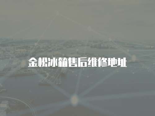 金松冰箱售后維修地址