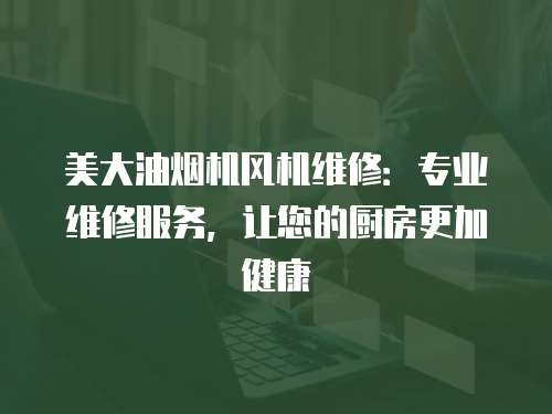 美大油煙機風機維修：專業(yè)維修服務，讓您的廚房更加健康