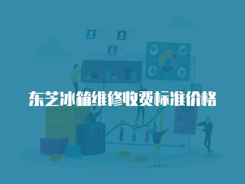 東芝冰箱維修收費標準價格