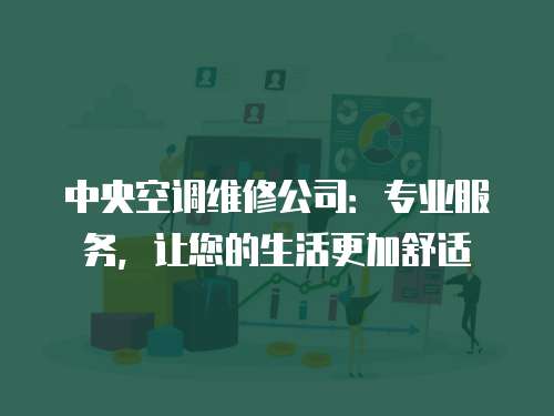 中央空調維修公司：專業服務，讓您的生活更加舒適