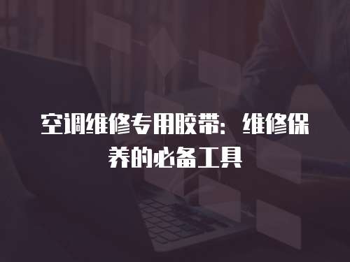 空調維修專用膠帶：維修保養的必備工具