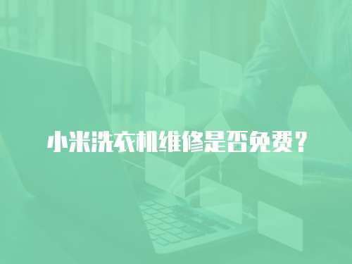 小米洗衣機(jī)維修是否免費(fèi)？