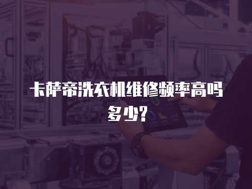 卡薩帝洗衣機維修頻率高嗎多少?