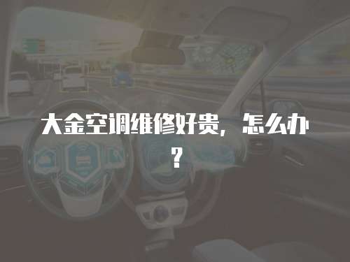大金空調維修好貴，怎么辦？